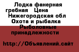 Лодка фанерная гребная › Цена ­ 16 000 - Нижегородская обл. Охота и рыбалка » Рыболовные принадлежности   